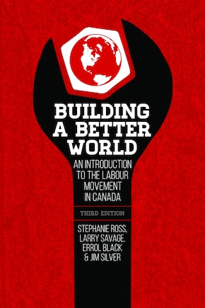 Building a Better World, 3rd Edition: An Introduction to the Labour Movement in Canada, 3rd Edition