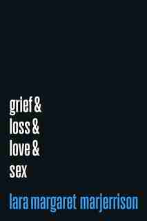 GRIEF & LOSS & LOVE & SEX by Lara Margaret Marjerrison