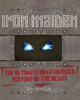 Iron Maiden: The Ultimate Unauthorized History Of The Beast
