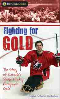 Fighting for Gold: The Story of Canada's Sledge Hockey Paralympic Gold by Lorna Schultz Nicholson