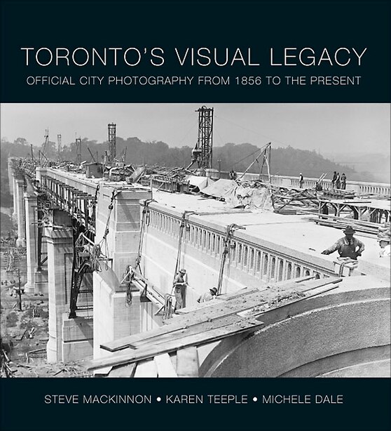 Toronto's Visual Legacy: Official City Photography from 1856 to the Present de Steve MacKinnon