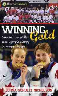 Winning Gold: Canada's incredible 2002 Olympic victory in women's hockey by Lorna Schultz Nicholson