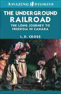 The Underground Railroad: The long journey to freedom in Canada by L.D. Cross