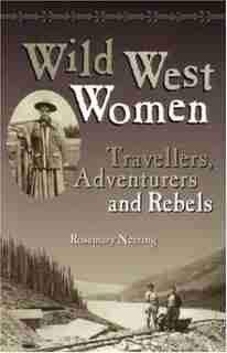 Wild West Women: Travellers, Adventurers and Rebels de Rosemary Neering