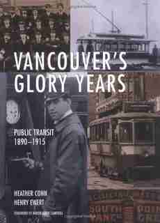 Vancouver's Glory Years: Public Transit 1890 - 1915 by Heather Conn