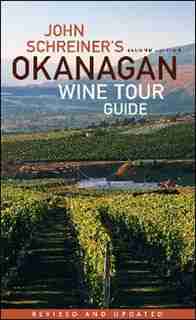 John Schreiner's Okanagan Wine Tour Guide by John Schreiner