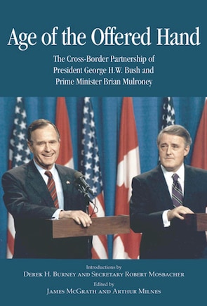 Age of the Offered Hand: The Cross-Border Partnership Between President George H.W. Bush and Prime Minister Brian Mulroney, A Documentary History