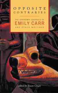 Opposite Contraries: Unknown Journals of Emily Carr and Other Writings by Emily Carr