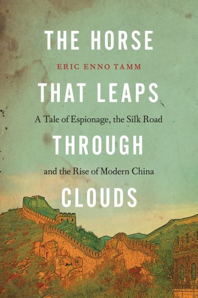 The Horse that Leaps Through Clouds: A Tale of Espionage, the Silk Road and the Rise of Modern China