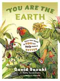 You Are the Earth: Know Your World So You Can Help Make It Better by David Suzuki