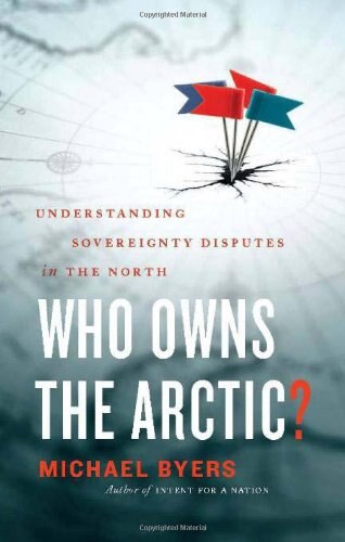 Who Owns the Arctic?: Understanding Sovereignty Disputes in the North Understanding Sovereignty and International Law in the North by Michael Byers