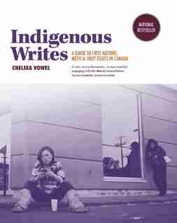 Indigenous Writes: A Guide To First Nations, Métis, & Inuit Issues In Canada by Chelsea Vowel