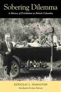 Sobering Dilemma: A History of Prohibition in British Columbia by Douglas L. Hamilton