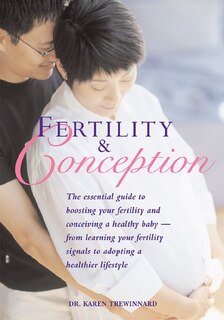Fertility and Conception: The Essential Guide to Boosting Your Fertility and Conceiving a Healthy Baby -- From Learning Your