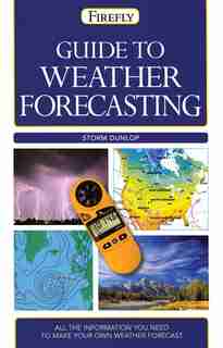 Guide To Weather Forecasting: All The Information You'll Need To Make Your Own Weather Forecast by Storm Dunlop