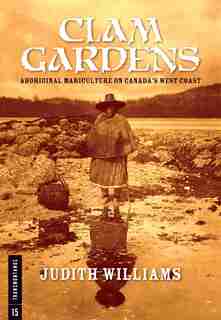Clam Gardens: Aboriginal Mariculture On Canada's West Coast by Judith Williams
