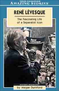 Rene Levesque: The Fascinating Life of a Separatist Icon by Megan Durnford
