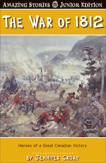 The War of 1812 Against the States (JR): Heroes of a Great Canadian Victory