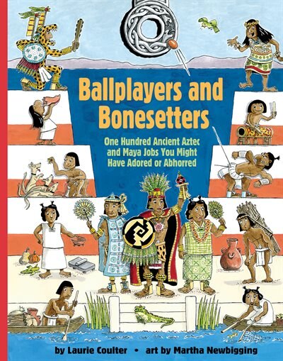 Ballplayers And Bonesetters: One Hundred Ancient Aztec And Maya Jobs You Might Have Adored Or Abhorred de Laurie Coulter
