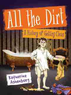 All the Dirt: A History of Getting Clean by Katherine Ashenburg