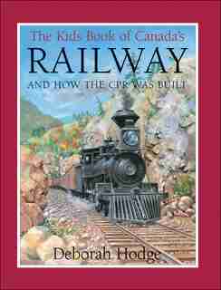 The Kids Book Of Canada's Railway: and How the CPR Was Built by Deborah Hodge