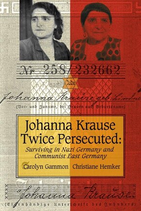 Johanna Krause Twice Persecuted: Surviving in Nazi Germany and Communist East Germany