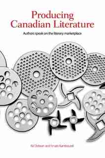 Producing Canadian Literature: Authors Speak on the Literary Marketplace by Kit Dobson