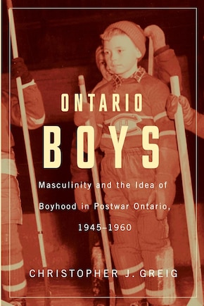 Ontario Boys: Masculinity and the Idea of Boyhood in Postwar Ontario, 1945--1960