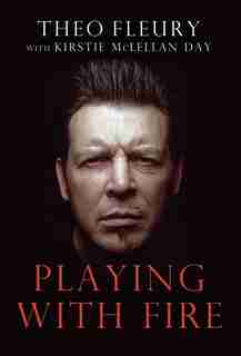 Playing With Fire: The Highest Highs And Lowest Lows Of Theo Fleu by Theoren Fleury