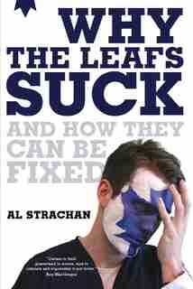 Why The Leafs Suck And How They Can Be Fixed by Al Strachan