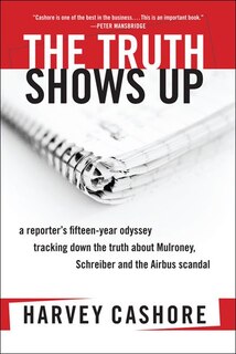 The Truth Shows Up: A Reporter's Fifteen-Year Odyssey Tracking Down the Truth About Mulroney, Sch