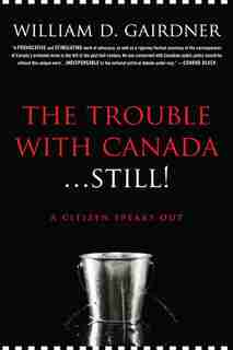 The Trouble with Canada...Still!: A Citizen Speaks Out by William Gairdner