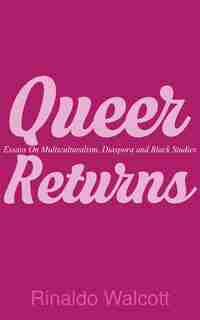 Queer Returns: Essays On Multiculturalism, Diaspora And Black Studies by Rinaldo Walcott