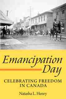 Emancipation Day: Celebrating Freedom In Canada by Natasha L. Henry