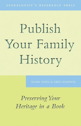 Publish Your Family History: Preserving Your Heritage In A Book