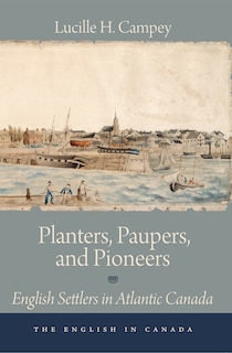 Planters, Paupers, And Pioneers: English Settlers In Atlantic Canada