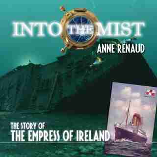 Into The Mist: The Story Of The Empress Of Ireland by Anne Renaud