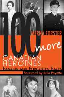 100 More Canadian Heroines: Famous And Forgotten Faces by Merna Forster