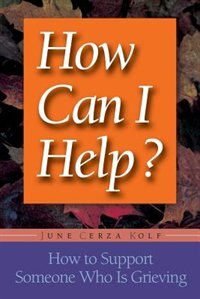 How Can I Help?: How To Support Someone Who Is Grieving