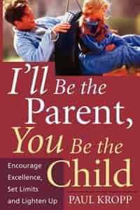 I'll Be The Parent, You Be The Child: Encourage Excellence, Set Limits, And Lighten Up by Paul Kropp