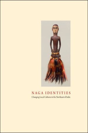 Naga Identities: Changing Local Cultures in the Northeast of India