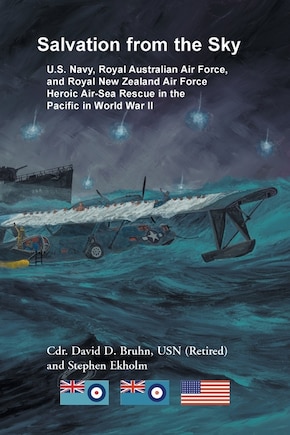 Salvation from the Sky: U.S. Navy, Royal Australian Air Force, and Royal New Zealand Air Force Heroic Air-Sea Rescue in the Pacific in World War II