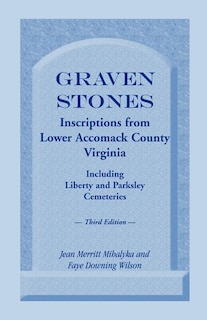 Graven Stones: Inscriptions from Lower Accomack County, Virginia, Including Liberty and Parksley Cemeteries. Third Edition