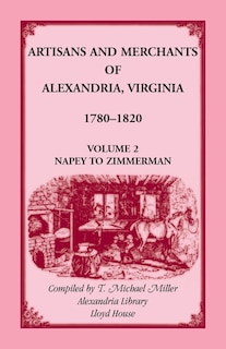Artisans and Merchants of Alexandria, Virginia 1780-1820, Volume 2, Napey to Zimmerman.