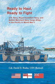 Front cover_Ready to Haul, Ready to Fight. U.S. Navy, Royal Australian Navy, and British Merchant Navy Cargo Ships in the Pacific in World War II