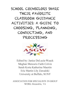 School Counselors Share Their Favorite Classroom Guidance Activities: A Guide To: A Guide To Choosing, Planning, Conducting, and Processing