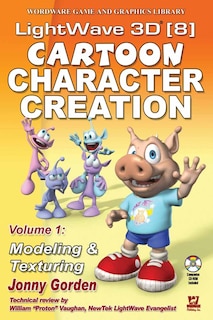 Lightwave 3d 8 Cartoon Character Creation: Volume 1 Modeling  &  Texturing: Volume 1 Modeling and Texturing