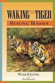 Waking The Tiger: Healing Trauma: The Innate Capacity To Transform Overwhelming Experiences by Peter A. Levine