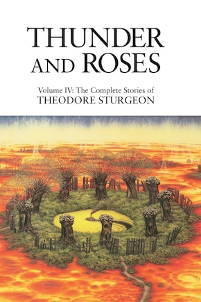 Thunder And Roses: Volume Iv: The Complete Stories Of Theodore Sturgeon