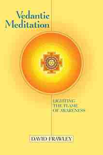 Vedantic Meditation: Lighting The Flame Of Awareness by David Frawley